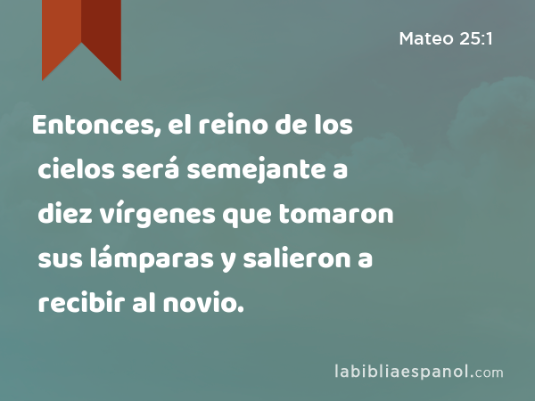 Entonces, el reino de los cielos será semejante a diez vírgenes que tomaron sus lámparas y salieron a recibir al novio. - Mateo 25:1