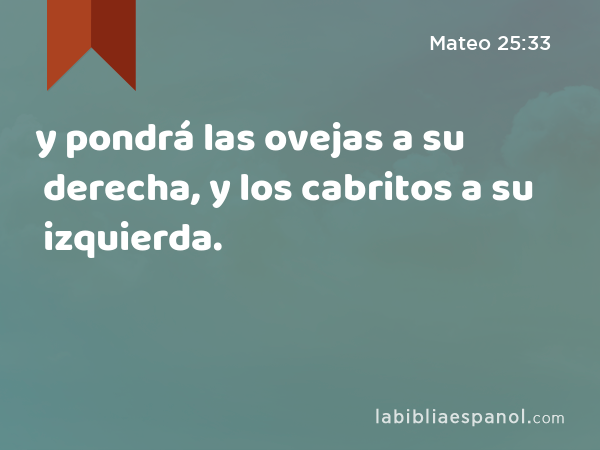 y pondrá las ovejas a su derecha, y los cabritos a su izquierda. - Mateo 25:33