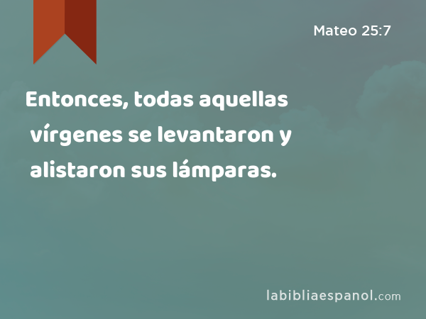 Entonces, todas aquellas vírgenes se levantaron y alistaron sus lámparas. - Mateo 25:7