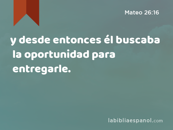 y desde entonces él buscaba la oportunidad para entregarle. - Mateo 26:16