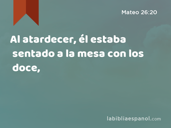 Al atardecer, él estaba sentado a la mesa con los doce, - Mateo 26:20