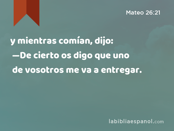 y mientras comían, dijo: —De cierto os digo que uno de vosotros me va a entregar. - Mateo 26:21