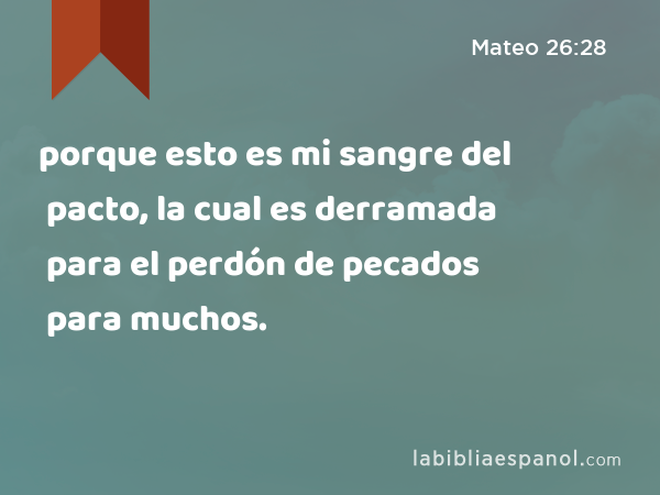 porque esto es mi sangre del pacto, la cual es derramada para el perdón de pecados para muchos. - Mateo 26:28