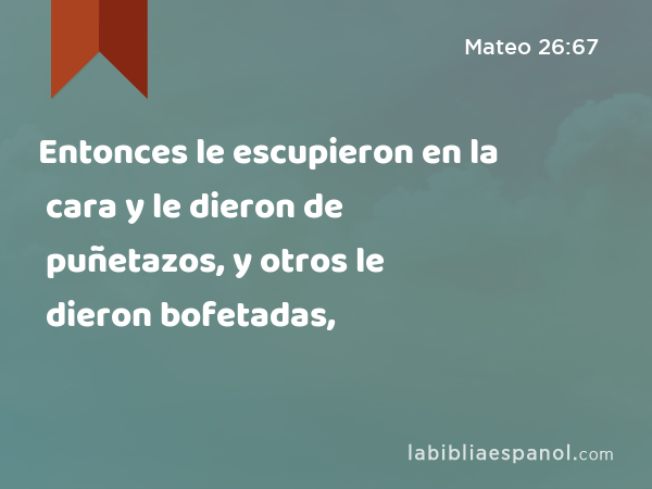 Entonces le escupieron en la cara y le dieron de puñetazos, y otros le dieron bofetadas, - Mateo 26:67