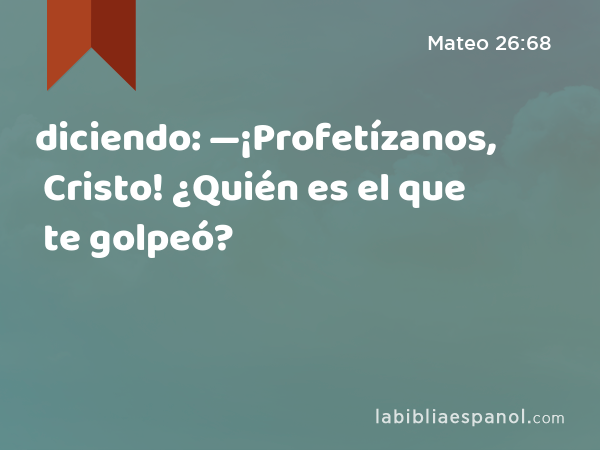 diciendo: —¡Profetízanos, Cristo! ¿Quién es el que te golpeó? - Mateo 26:68