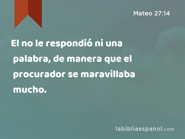 El no le respondió ni una palabra, de manera que el procurador se maravillaba mucho. - Mateo 27:14