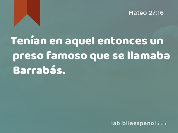 Tenían en aquel entonces un preso famoso que se llamaba Barrabás. - Mateo 27:16