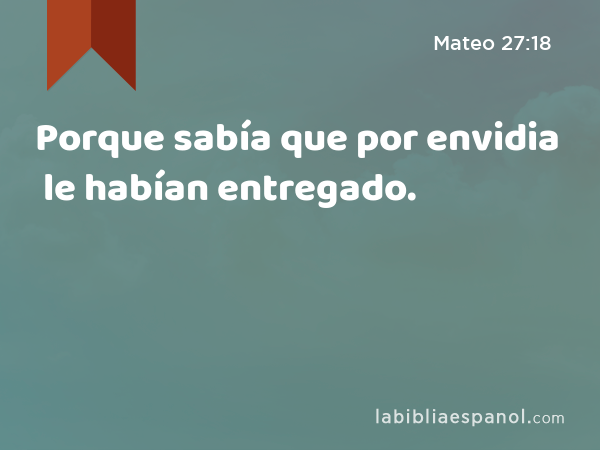 Porque sabía que por envidia le habían entregado. - Mateo 27:18