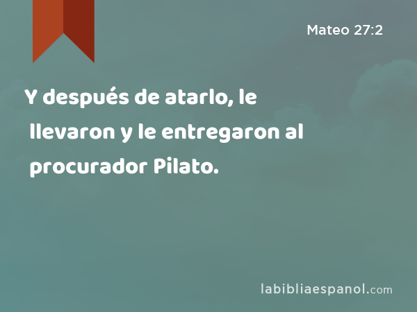 Y después de atarlo, le llevaron y le entregaron al procurador Pilato. - Mateo 27:2