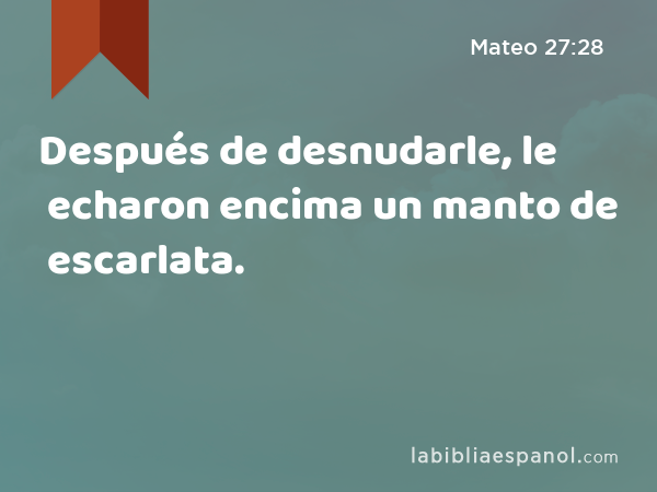 Después de desnudarle, le echaron encima un manto de escarlata. - Mateo 27:28