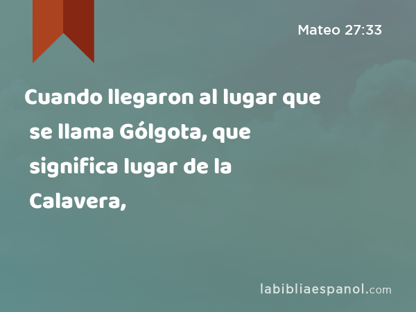 Cuando llegaron al lugar que se llama Gólgota, que significa lugar de la Calavera, - Mateo 27:33