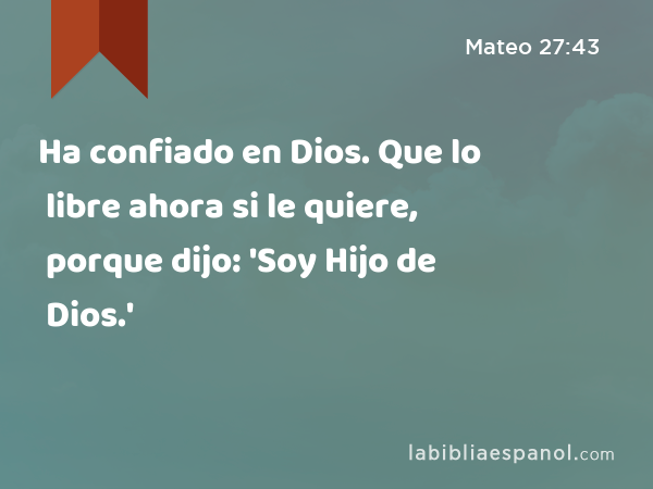 Ha confiado en Dios. Que lo libre ahora si le quiere, porque dijo: 'Soy Hijo de Dios.' - Mateo 27:43