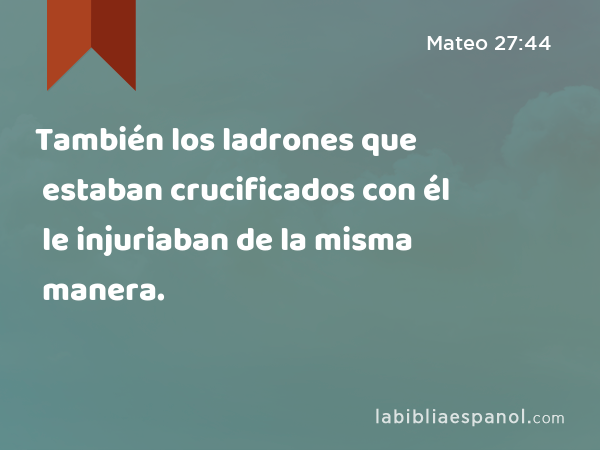 También los ladrones que estaban crucificados con él le injuriaban de la misma manera. - Mateo 27:44