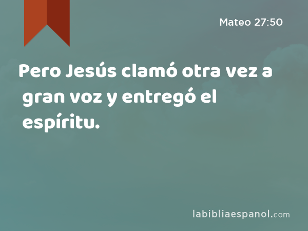 Pero Jesús clamó otra vez a gran voz y entregó el espíritu. - Mateo 27:50