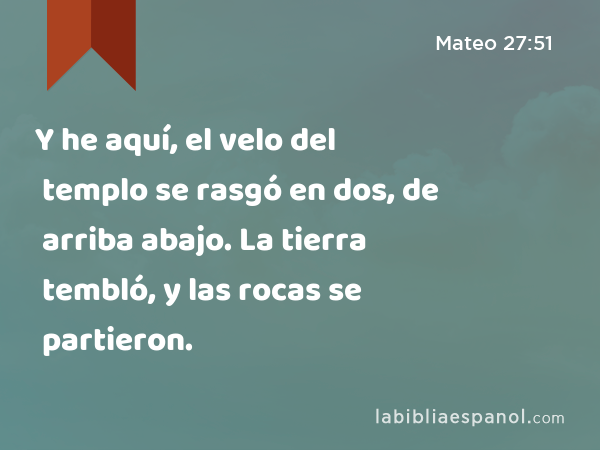 Y he aquí, el velo del templo se rasgó en dos, de arriba abajo. La tierra tembló, y las rocas se partieron. - Mateo 27:51