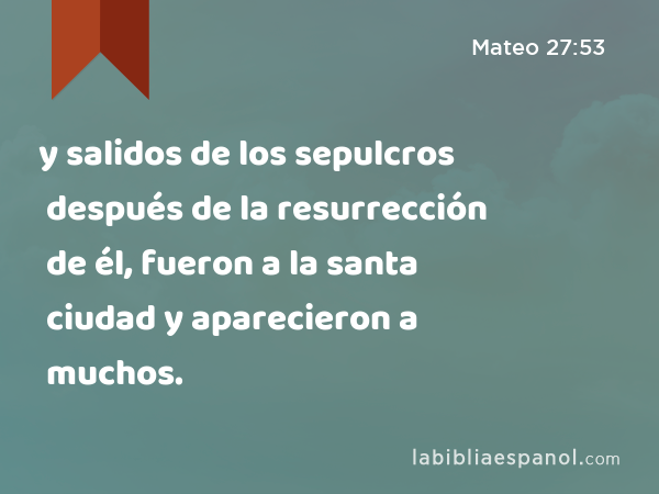 y salidos de los sepulcros después de la resurrección de él, fueron a la santa ciudad y aparecieron a muchos. - Mateo 27:53