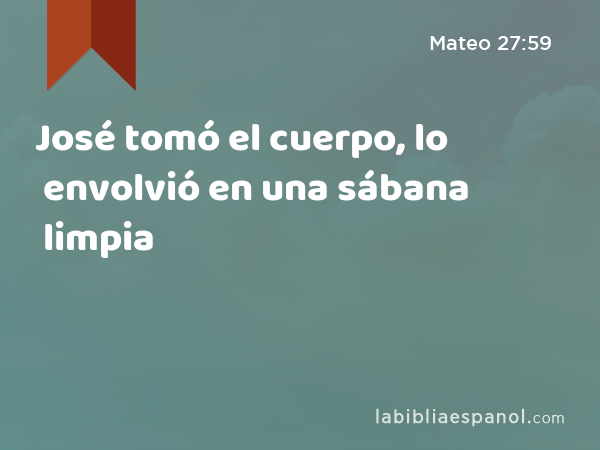 José tomó el cuerpo, lo envolvió en una sábana limpia - Mateo 27:59