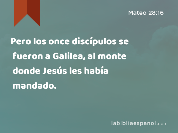 Pero los once discípulos se fueron a Galilea, al monte donde Jesús les había mandado. - Mateo 28:16