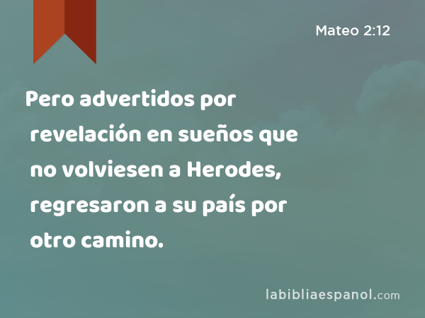 Pero advertidos por revelación en sueños que no volviesen a Herodes, regresaron a su país por otro camino. - Mateo 2:12