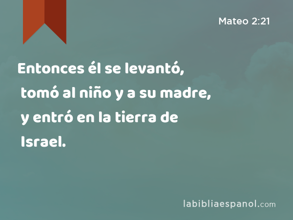 Entonces él se levantó, tomó al niño y a su madre, y entró en la tierra de Israel. - Mateo 2:21