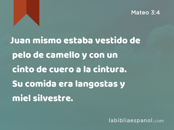 Juan mismo estaba vestido de pelo de camello y con un cinto de cuero a la cintura. Su comida era langostas y miel silvestre. - Mateo 3:4