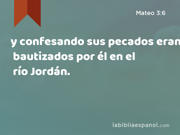 y confesando sus pecados eran bautizados por él en el río Jordán. - Mateo 3:6