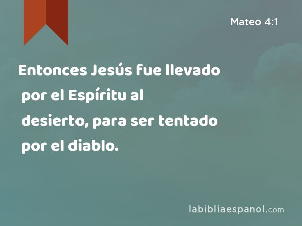 Entonces Jesús fue llevado por el Espíritu al desierto, para ser tentado por el diablo. - Mateo 4:1