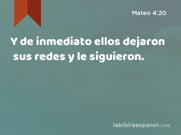 Y de inmediato ellos dejaron sus redes y le siguieron. - Mateo 4:20