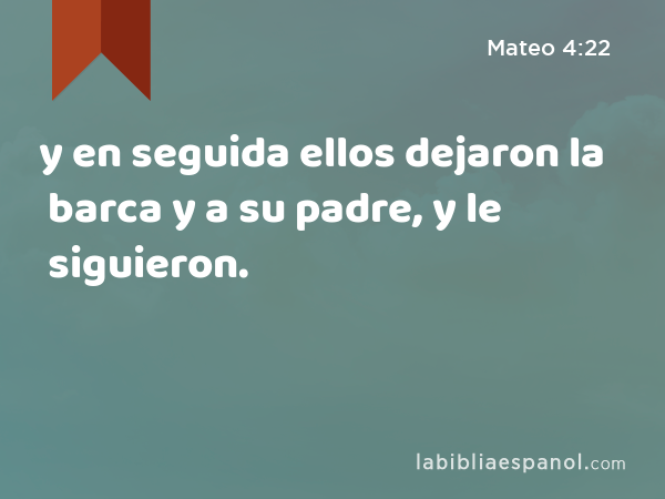 y en seguida ellos dejaron la barca y a su padre, y le siguieron. - Mateo 4:22