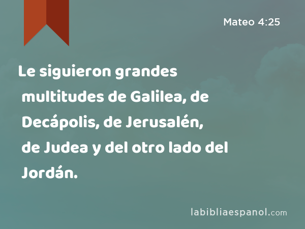 Le siguieron grandes multitudes de Galilea, de Decápolis, de Jerusalén, de Judea y del otro lado del Jordán. - Mateo 4:25