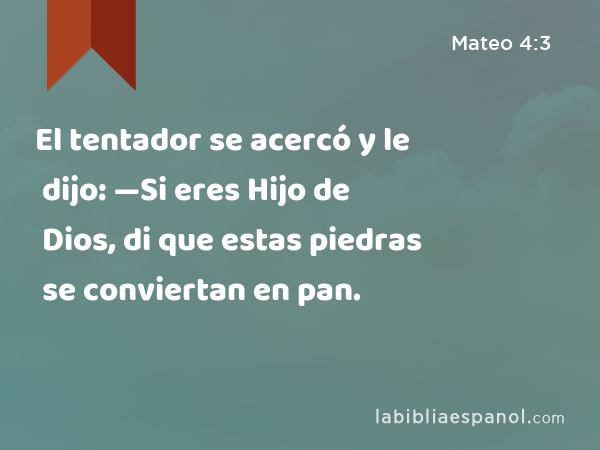 El tentador se acercó y le dijo: —Si eres Hijo de Dios, di que estas piedras se conviertan en pan. - Mateo 4:3