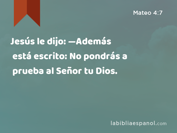 Jesús le dijo: —Además está escrito: No pondrás a prueba al Señor tu Dios. - Mateo 4:7