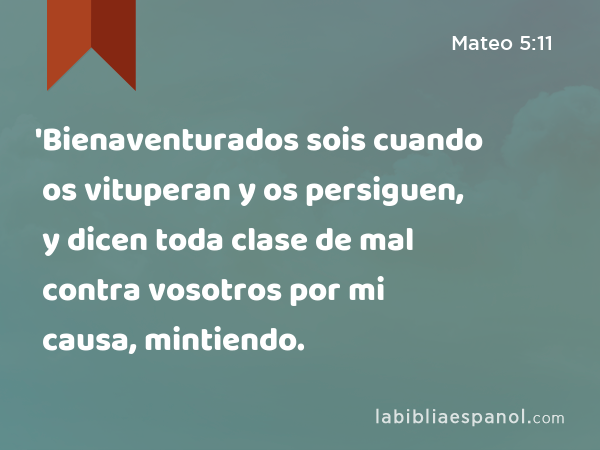 'Bienaventurados sois cuando os vituperan y os persiguen, y dicen toda clase de mal contra vosotros por mi causa, mintiendo. - Mateo 5:11