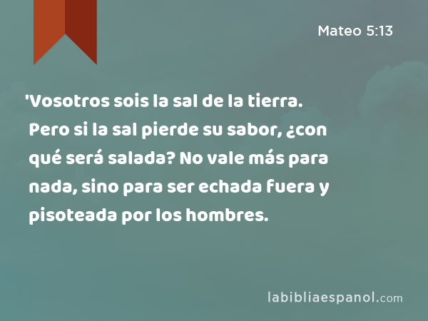 'Vosotros sois la sal de la tierra. Pero si la sal pierde su sabor, ¿con qué será salada? No vale más para nada, sino para ser echada fuera y pisoteada por los hombres. - Mateo 5:13