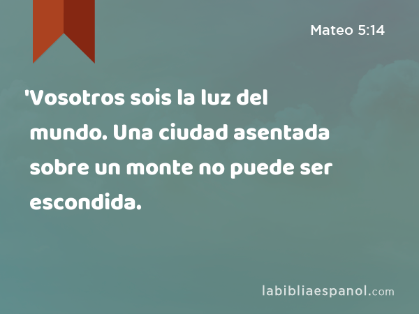 'Vosotros sois la luz del mundo. Una ciudad asentada sobre un monte no puede ser escondida. - Mateo 5:14