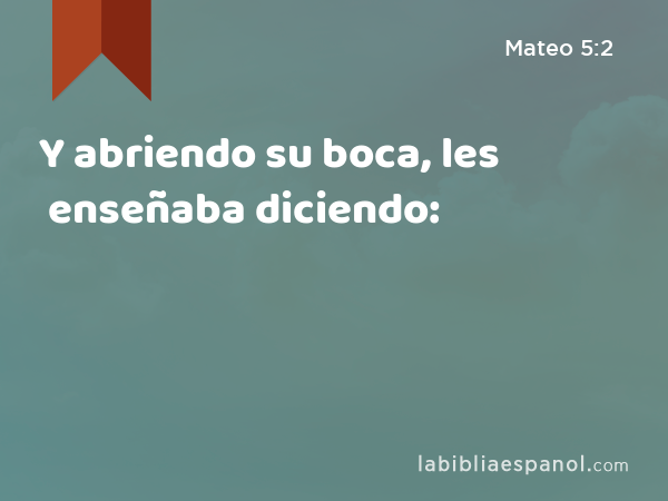 Y abriendo su boca, les enseñaba diciendo: - Mateo 5:2