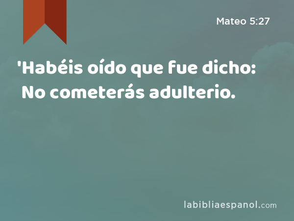 'Habéis oído que fue dicho: No cometerás adulterio. - Mateo 5:27