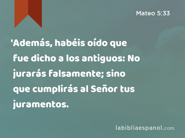 'Además, habéis oído que fue dicho a los antiguos: No jurarás falsamente; sino que cumplirás al Señor tus juramentos. - Mateo 5:33