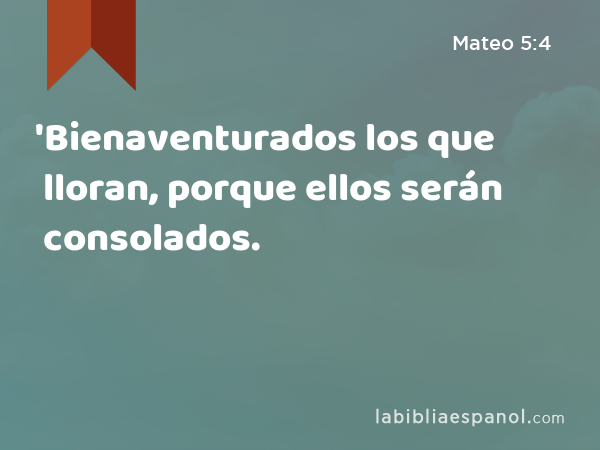 'Bienaventurados los que lloran, porque ellos serán consolados. - Mateo 5:4