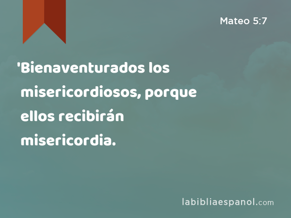 'Bienaventurados los misericordiosos, porque ellos recibirán misericordia. - Mateo 5:7