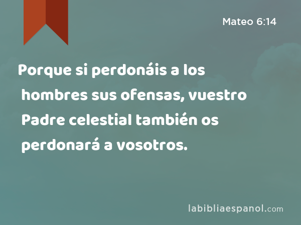 Porque si perdonáis a los hombres sus ofensas, vuestro Padre celestial también os perdonará a vosotros. - Mateo 6:14