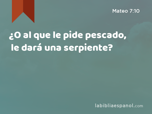 ¿O al que le pide pescado, le dará una serpiente? - Mateo 7:10