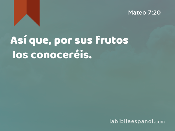 Así que, por sus frutos los conoceréis. - Mateo 7:20