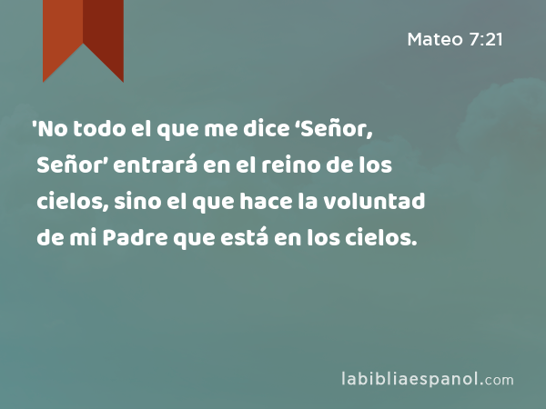 'No todo el que me dice ‘Señor, Señor’ entrará en el reino de los cielos, sino el que hace la voluntad de mi Padre que está en los cielos. - Mateo 7:21