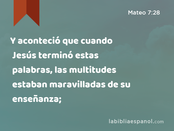 Y aconteció que cuando Jesús terminó estas palabras, las multitudes estaban maravilladas de su enseñanza; - Mateo 7:28