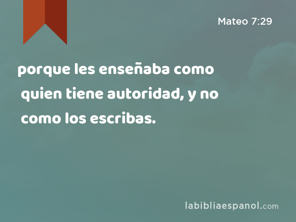 porque les enseñaba como quien tiene autoridad, y no como los escribas. - Mateo 7:29