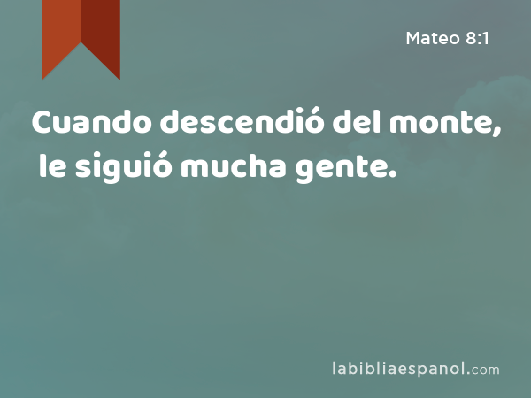 Cuando descendió del monte, le siguió mucha gente. - Mateo 8:1