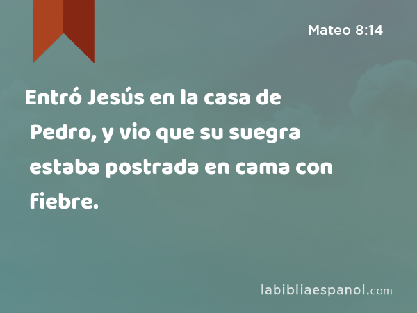 Entró Jesús en la casa de Pedro, y vio que su suegra estaba postrada en cama con fiebre. - Mateo 8:14