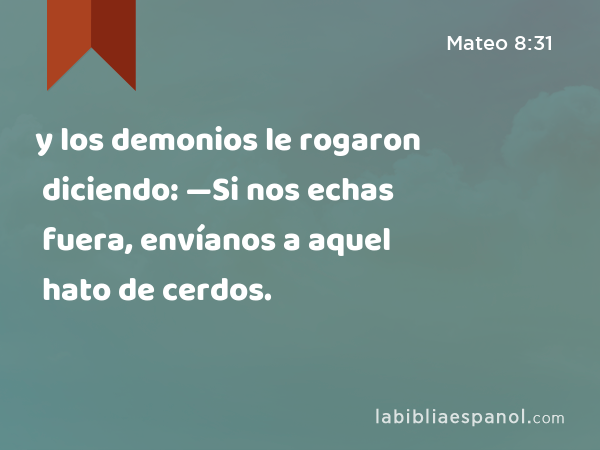 y los demonios le rogaron diciendo: —Si nos echas fuera, envíanos a aquel hato de cerdos. - Mateo 8:31