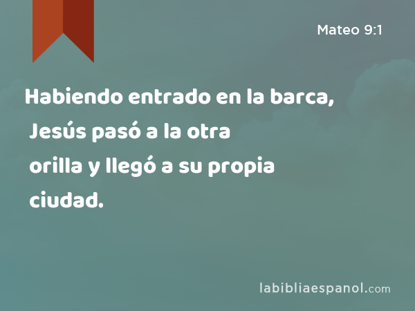 Habiendo entrado en la barca, Jesús pasó a la otra orilla y llegó a su propia ciudad. - Mateo 9:1